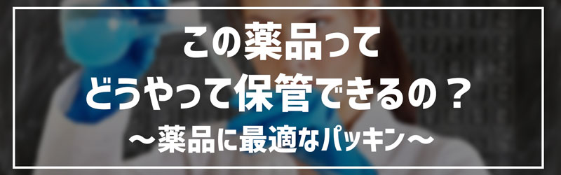 この薬品ってどうやって保管できるの？～薬品に最適なパッ