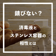 錆びない？消毒液とステンレス容器の相性とは