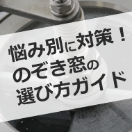 悩み別に対策！のぞき窓の選び方ガイド