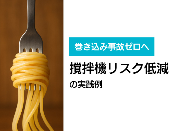 巻き込み事故ゼロへ　撹拌機におけるリスク低減の実践例