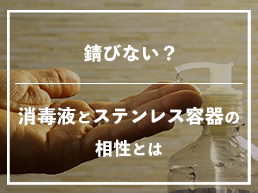 錆びない？消毒液とステンレス容器の相性とは