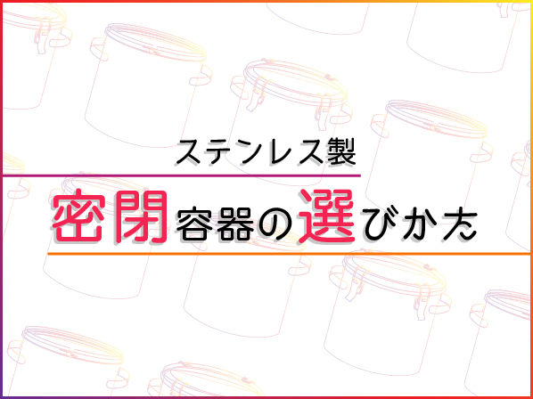 ステンレス製密閉容器の選びかた