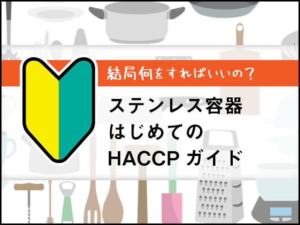 結局何をすればいいの？ステンレス容器 はじめてのHACCPガイド
