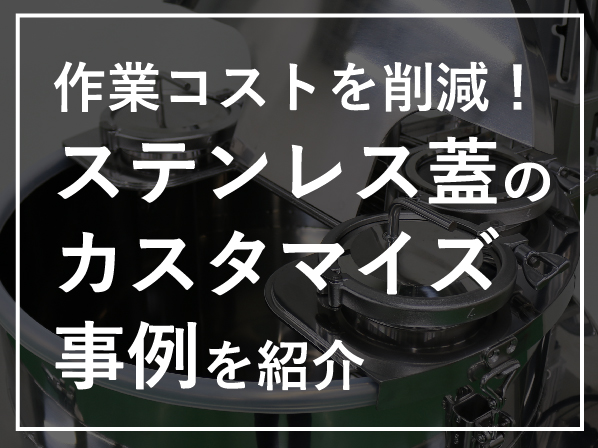 作業コストを削減！目的別にステンレス蓋のカスタマイズ事例を紹介