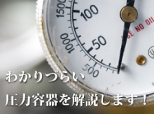 わかりづらい圧力容器を解説します！