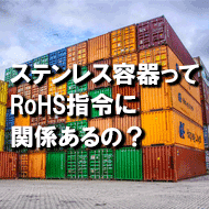ステンレス容器ってRoHS指令に関係あるの？