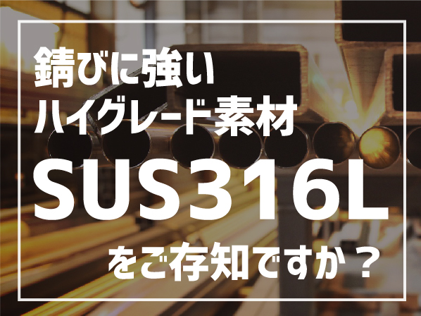錆びに強いステンレスのハイグレード素材「SUS316L」をご存知ですか？