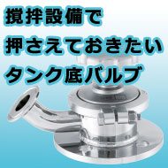 撹拌機だけじゃない！撹拌設備で押さえておきたいタンク底バルブ